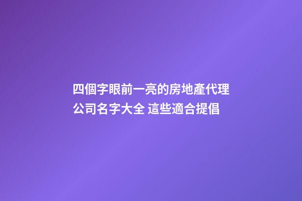 四個字眼前一亮的房地產代理公司名字大全 這些適合提倡-第1張-公司起名-玄機派